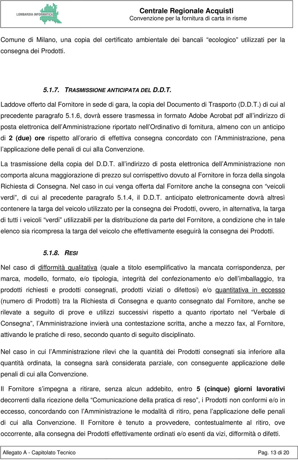 6, dovrà essere trasmessa in formato Adobe Acrobat pdf all indirizzo di posta elettronica dell Amministrazione riportato nell Ordinativo di fornitura, almeno con un anticipo di 2 (due) ore rispetto