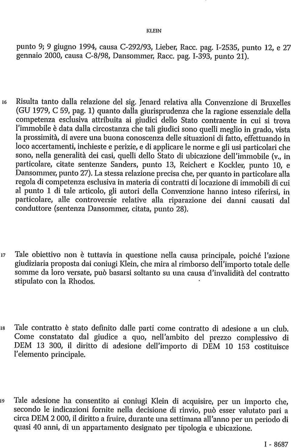 1) quanto dalla giurisprudenza che la ragione essenziale della competenza esclusiva attribuita ai giudici dello Stato contraente in cui si trova l'immobile è data dalla circostanza che tali giudici