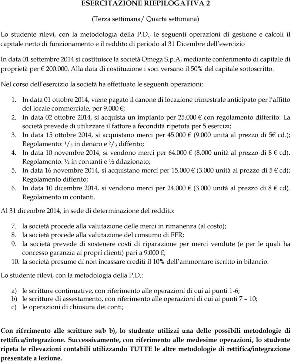 000. Alla data di costituzione i soci versano il 50% del capitale sottoscritto. Nel corso dell esercizio la società ha effettuato le seguenti operazioni: 1.