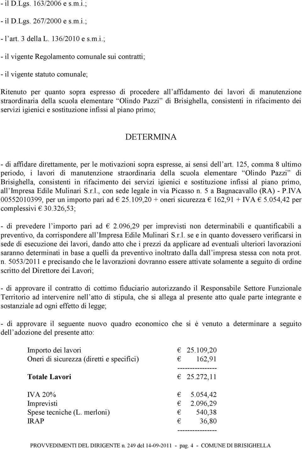 sostituzione infissi al piano primo; DETERMINA - di affidare direttamente, per le motivazioni sopra espresse, ai sensi dell art.