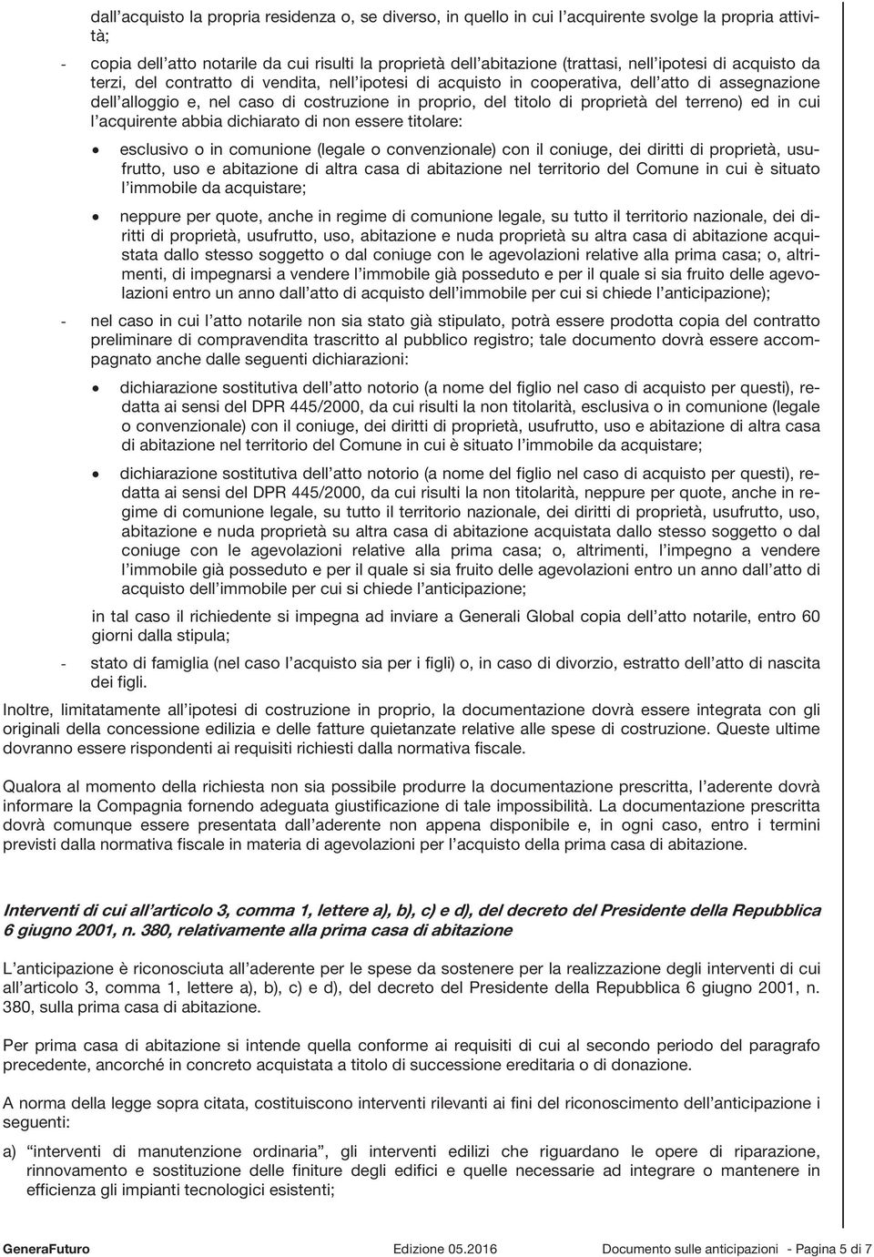 del terreno) ed in cui l acquirente abbia dichiarato di non essere titolare: esclusivo o in comunione (legale o convenzionale) con il coniuge, dei diritti di proprietà, usufrutto, uso e abitazione di