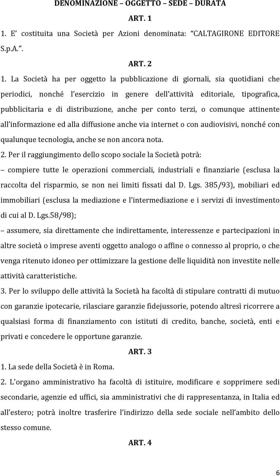 conto terzi, o comunque attinente all informazione ed alla diffusione anche via internet o con audiovisivi, nonché con qualunque tecnologia, anche se non ancora nota. 2.