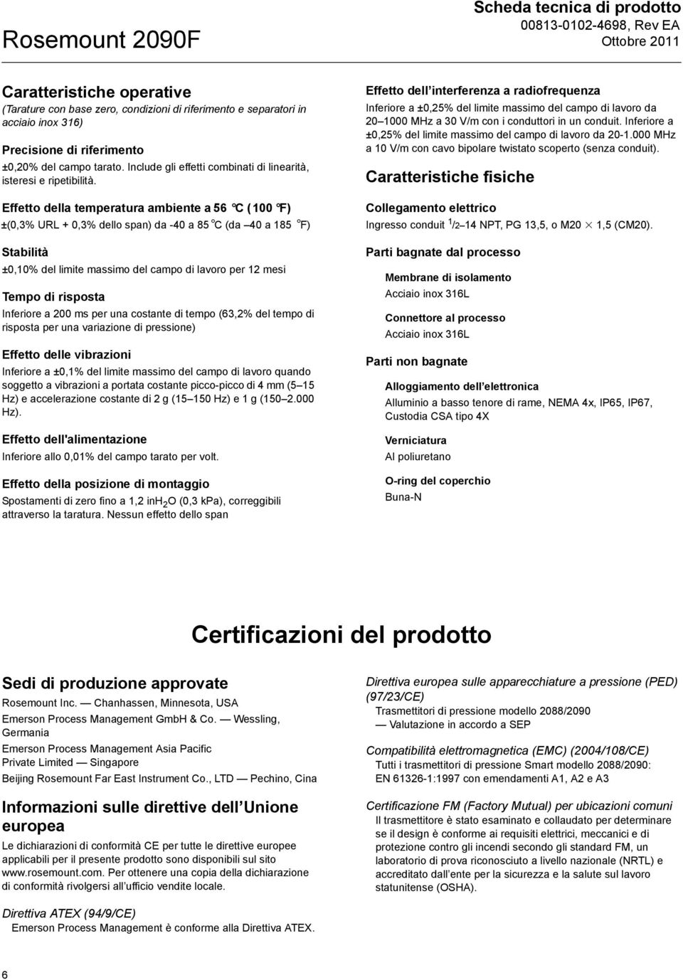 Effetto della temperatura ambiente a 56 C (100 F) ±(0,3% URL + 0,3% dello span) da -40 a 85 C (da 40 a 185 F) Stabilità ±0,10% del limite massimo del campo di lavoro per 12 mesi Tempo di risposta