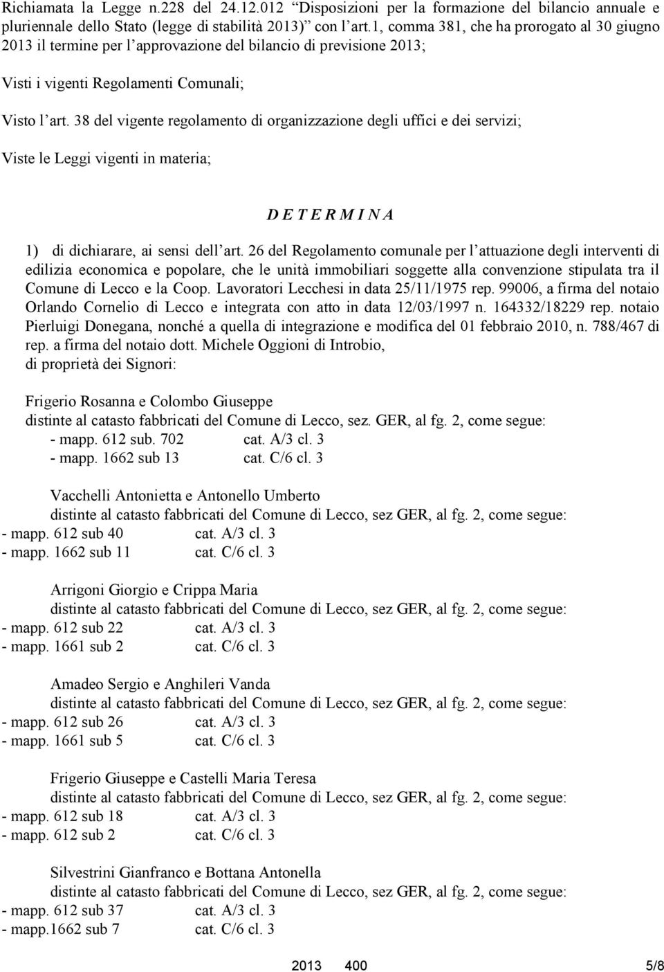 38 del vigente regolamento di organizzazione degli uffici e dei servizi; Viste le Leggi vigenti in materia; D E T E R M I N A 1) di dichiarare, ai sensi dell art.