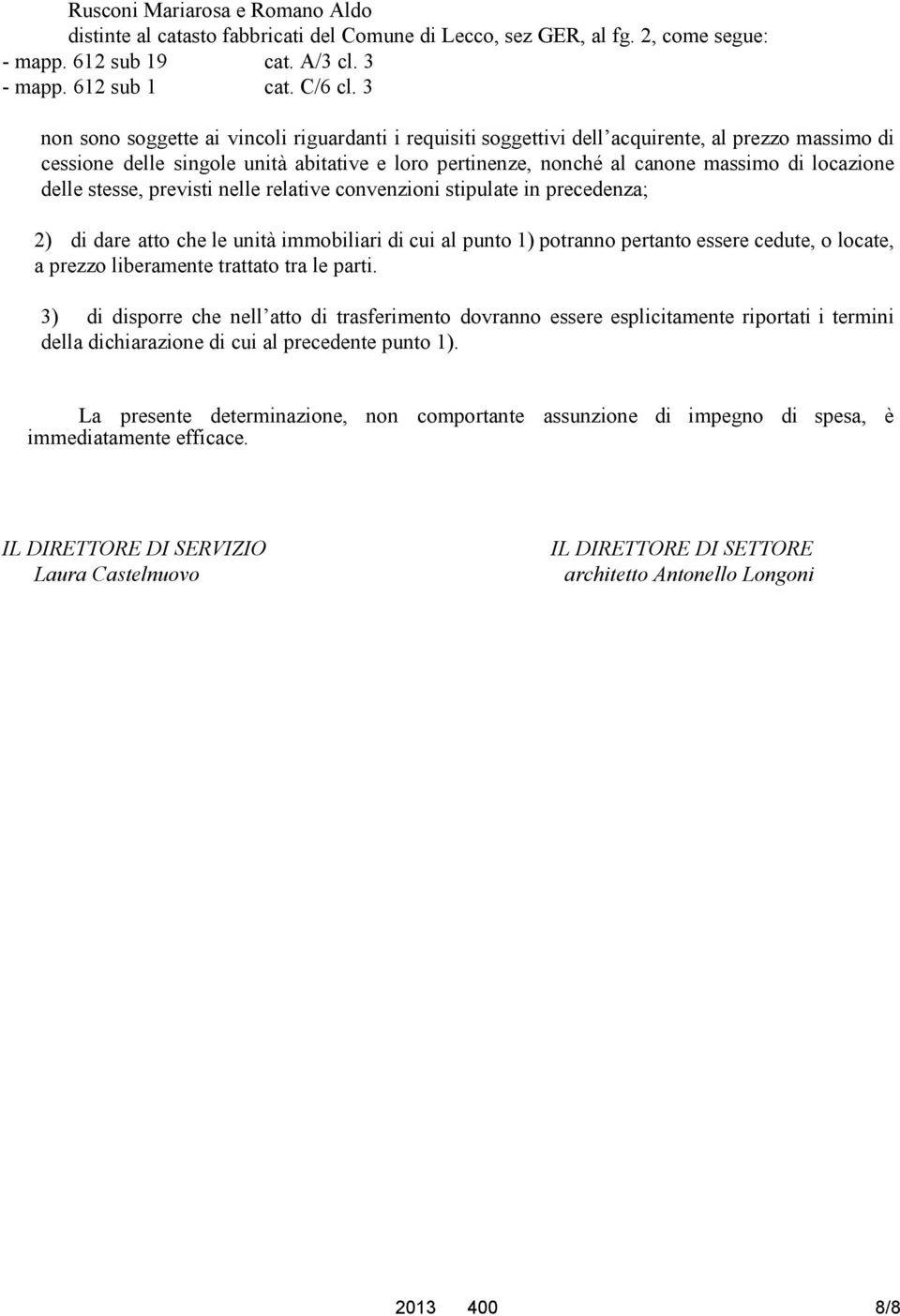 delle stesse, previsti nelle relative convenzioni stipulate in precedenza; 2) di dare atto che le unità immobiliari di cui al punto 1) potranno pertanto essere cedute, o locate, a prezzo liberamente