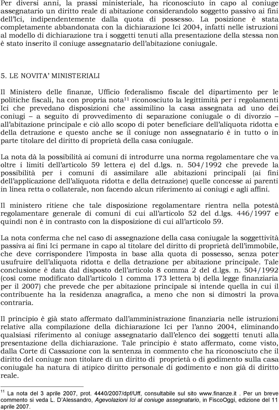 La posizione è stata completamente abbandonata con la dichiarazione Ici 2004, infatti nelle istruzioni al modello di dichiarazione tra i soggetti tenuti alla presentazione della stessa non è stato