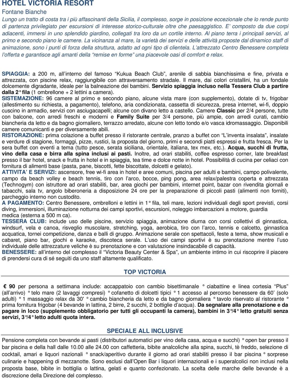 Al piano terra i principali servizi, al primo e secondo piano le camere.