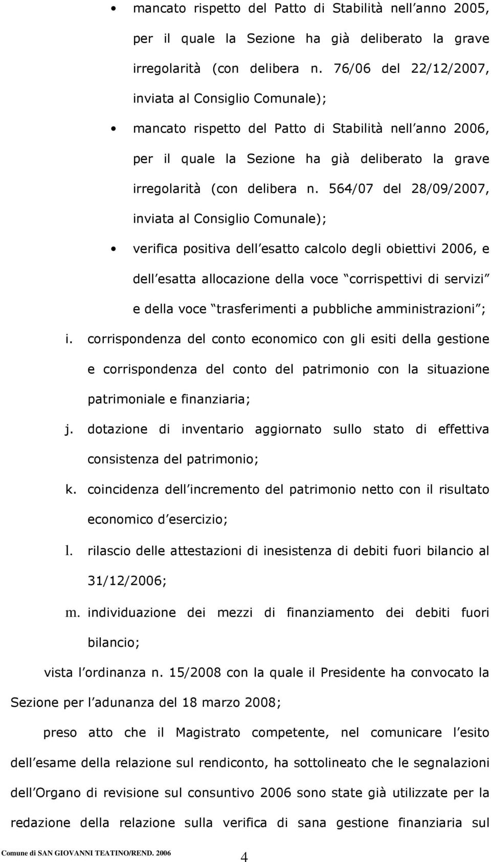 564/07 del 28/09/2007, inviata al Consiglio Comunale); verifica positiva dell esatto calcolo degli obiettivi 2006, e dell esatta allocazione della voce corrispettivi di servizi e della voce