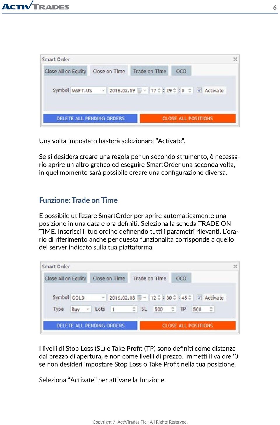 diversa. Funzione: Trade on Time È possibile utilizzare SmartOrder per aprire automaticamente una posizione in una data e ora definiti. Seleziona la scheda TRADE ON TIME.
