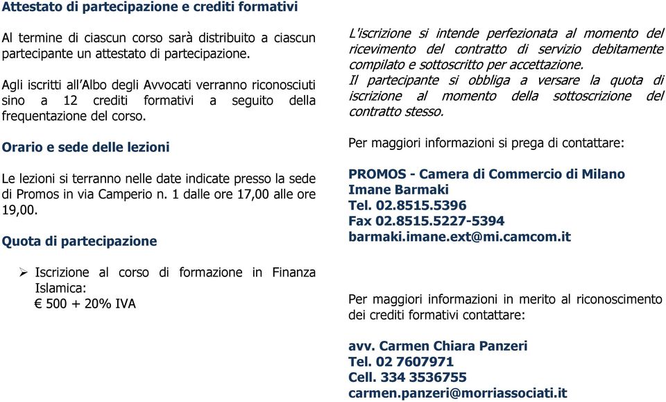 Orario e sede delle lezioni Le lezioni si terranno nelle date indicate presso la sede di Promos in via Camperio n. 1 dalle ore 17,00 alle ore 19,00.