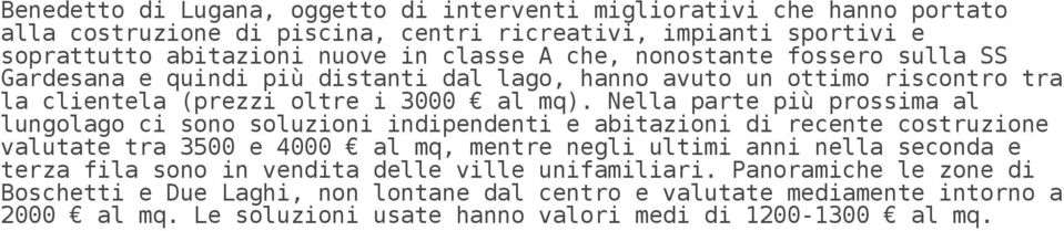 Nella parte più prossima al lungolago ci sono soluzioni indipendenti e abitazioni di recente costruzione valutate tra 3500 e 4000 al mq, mentre negli ultimi anni nella seconda e terza