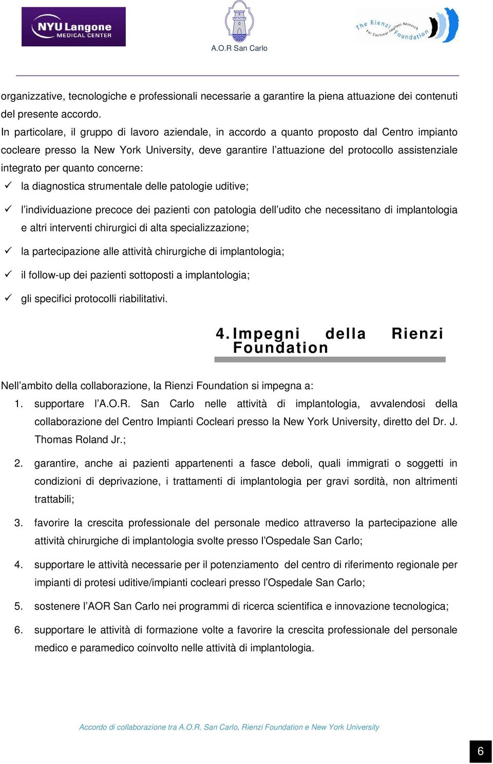 integrato per quanto concerne: la diagnostica strumentale delle patologie uditive; l individuazione precoce dei pazienti con patologia dell udito che necessitano di implantologia e altri interventi