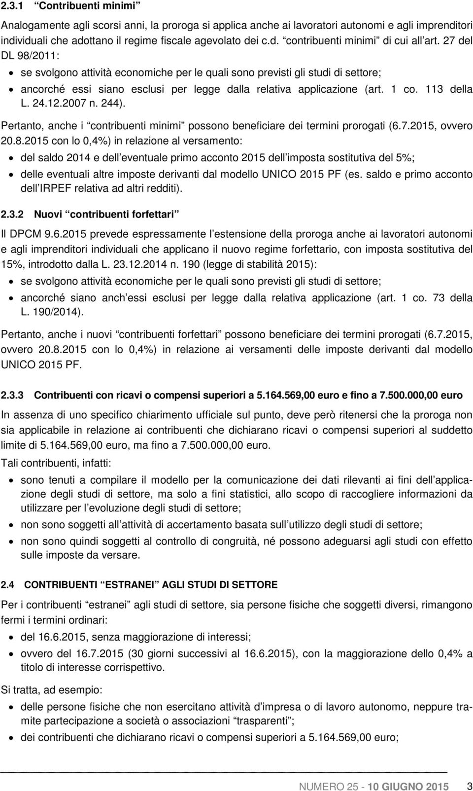 2007 n. 244). Pertanto, anche i contribuenti minimi possono beneficiare dei termini prorogati (6.7.2015, ovvero 20.8.