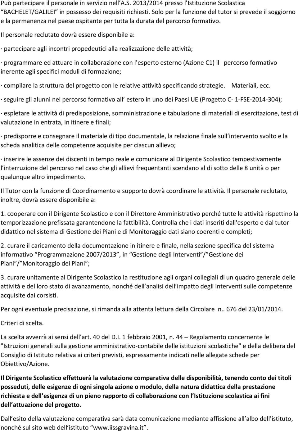 Il personale reclutato dovrà essere disponibile a: partecipare agli incontri propedeutici alla realizzazione delle attività; programmare ed attuare in collaborazione con l esperto esterno (Azione C1)