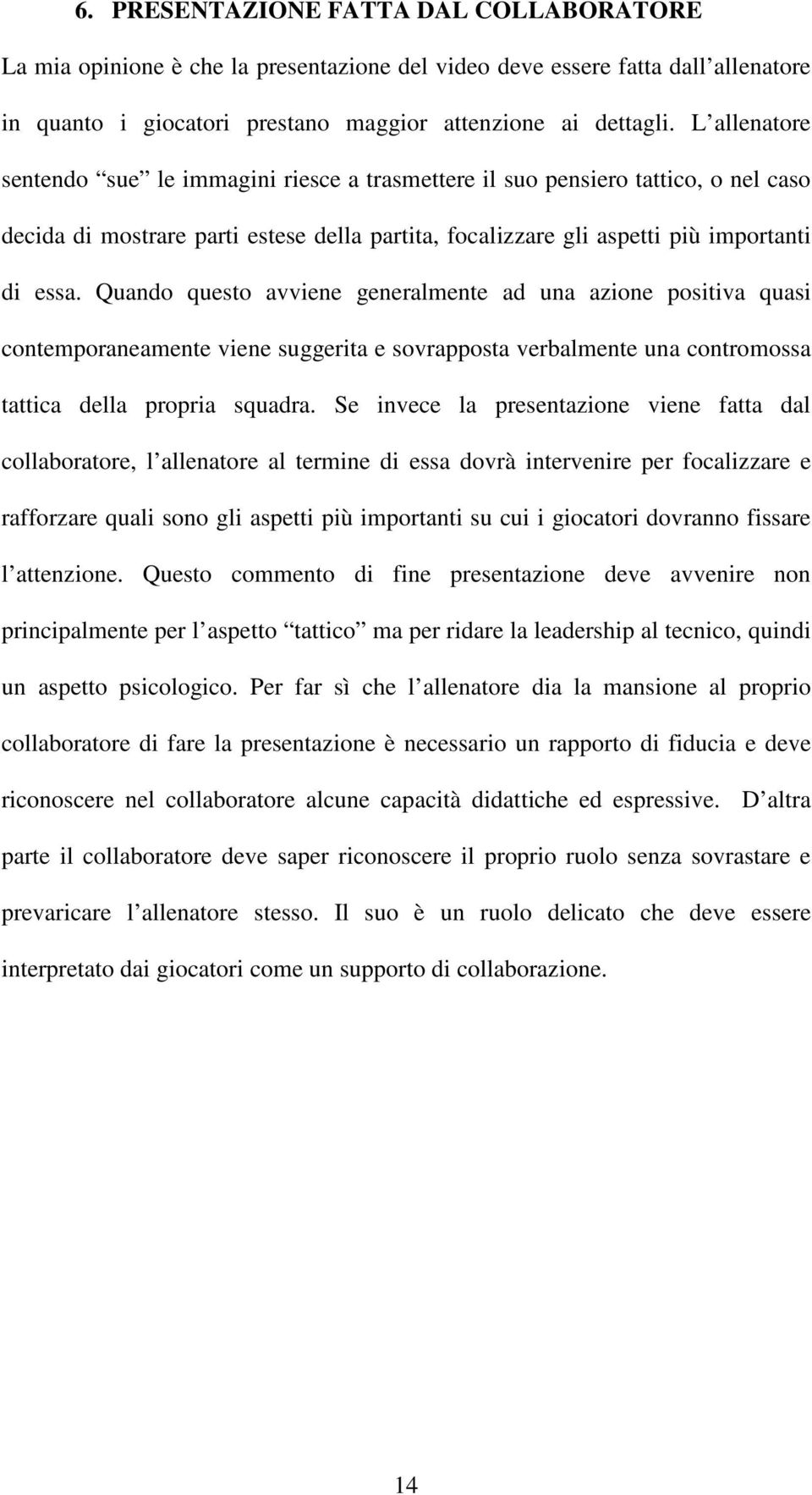 Quando questo avviene generalmente ad una azione positiva quasi contemporaneamente viene suggerita e sovrapposta verbalmente una contromossa tattica della propria squadra.