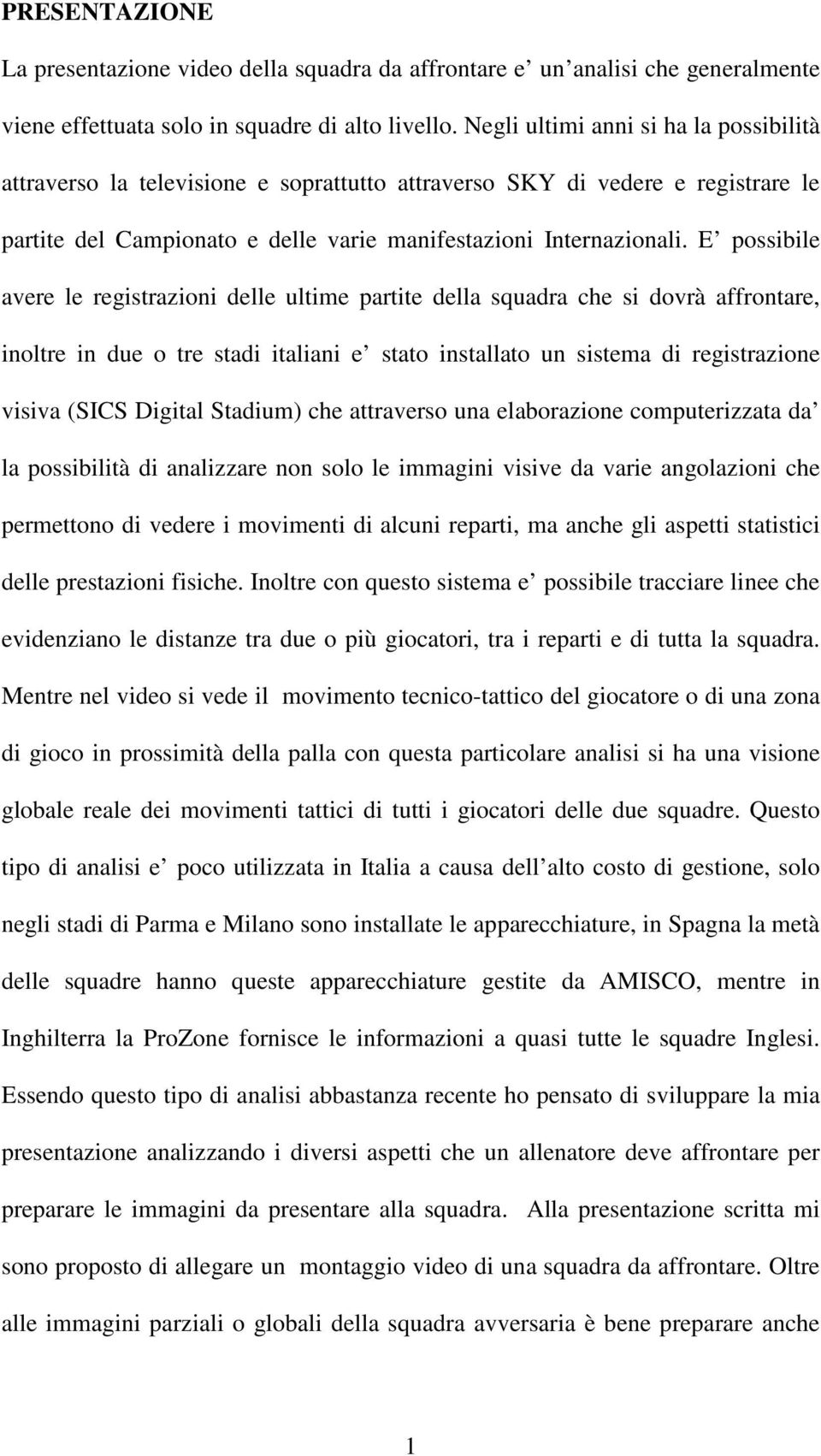 E possibile avere le registrazioni delle ultime partite della squadra che si dovrà affrontare, inoltre in due o tre stadi italiani e stato installato un sistema di registrazione visiva (SICS Digital