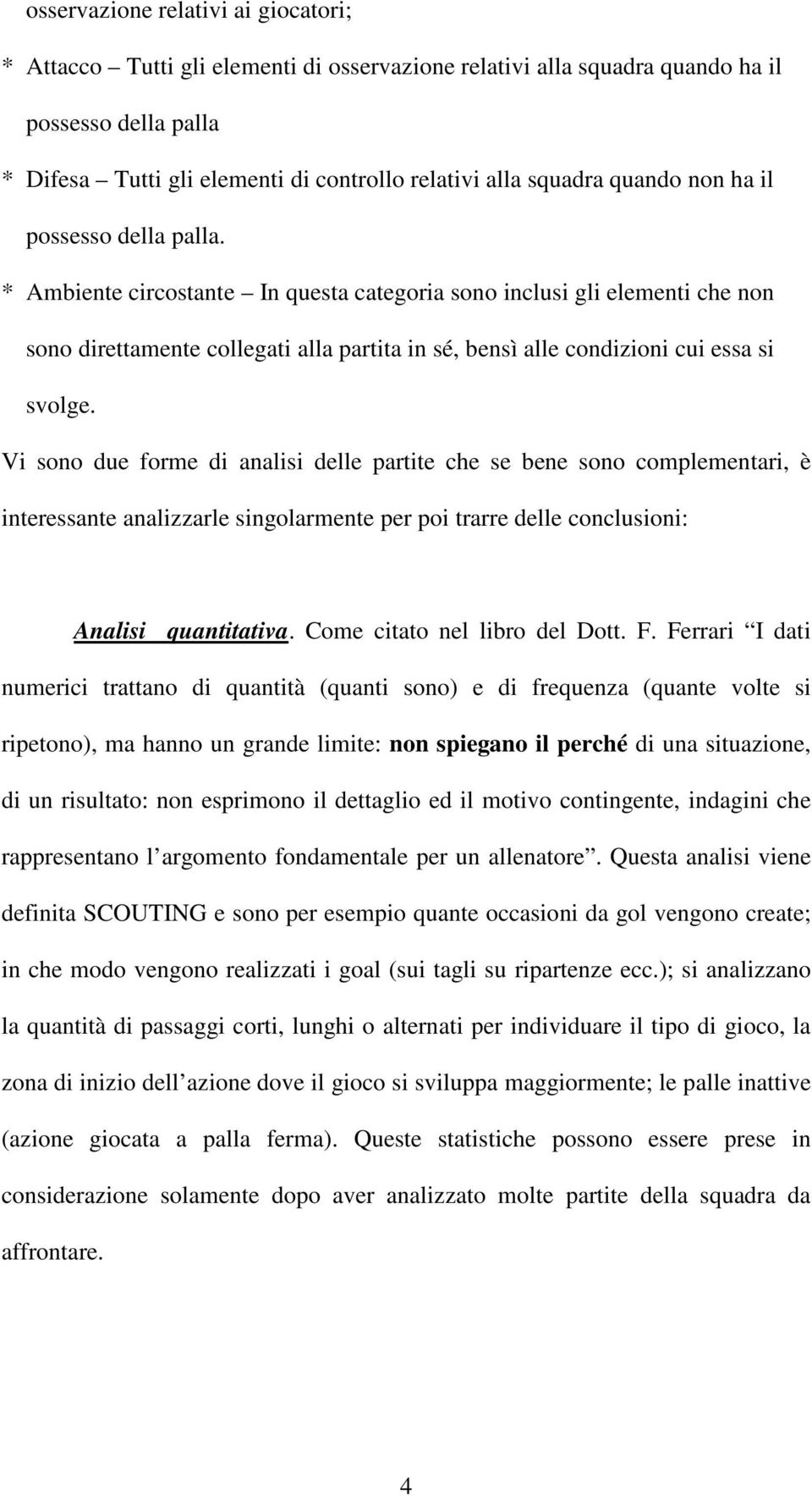 * Ambiente circostante In questa categoria sono inclusi gli elementi che non sono direttamente collegati alla partita in sé, bensì alle condizioni cui essa si svolge.