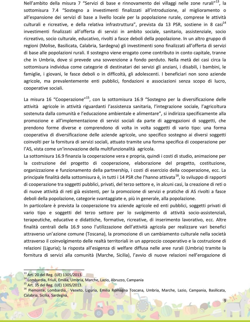 e della relativa infrastruttura, prevista da 13 PSR, sostiene in 8 casi 14 investimenti finalizzati all offerta di servizi in ambito sociale, sanitario, assistenziale, socio ricreativo, socio