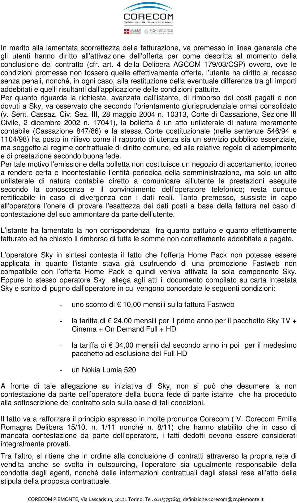 4 della Delibera AGCOM 179/03/CSP) ovvero, ove le condizioni promesse non fossero quelle effettivamente offerte, l utente ha diritto al recesso senza penali, nonché, in ogni caso, alla restituzione