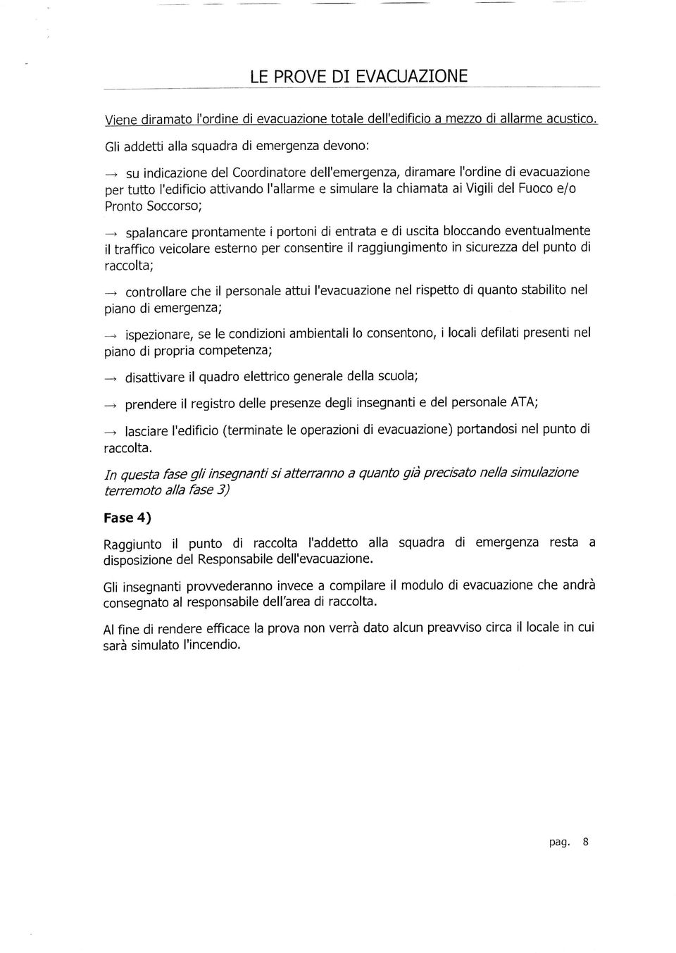 Vigili del Fuoco e/o Pronto Soccorso; > spalancare prontamente i portoni di entrata e di uscita bloccando eventualmente il traffico veicolare esterno per consentire il raggiungimento in sicurezza del