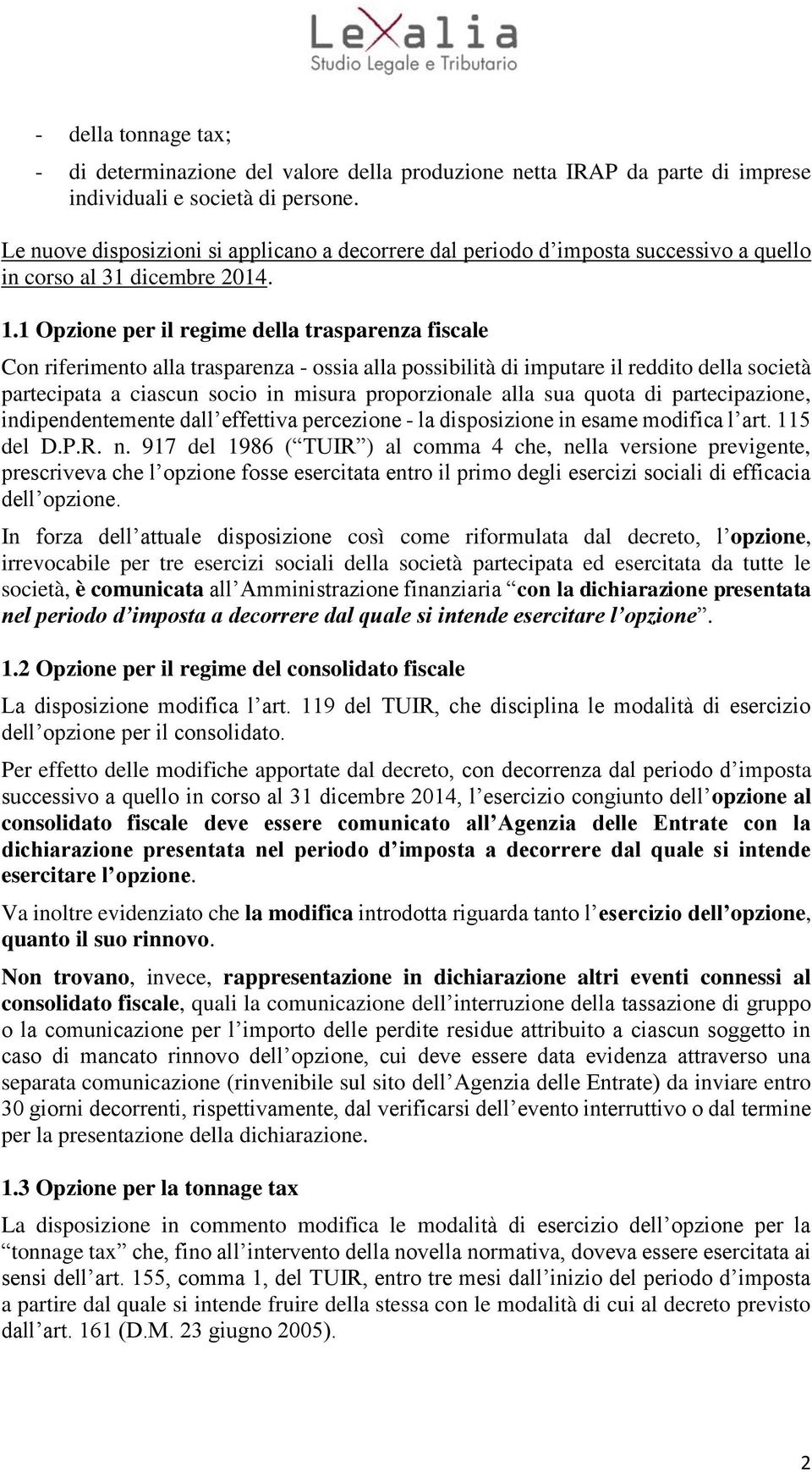 1 Opzione per il regime della trasparenza fiscale Con riferimento alla trasparenza - ossia alla possibilità di imputare il reddito della società partecipata a ciascun socio in misura proporzionale