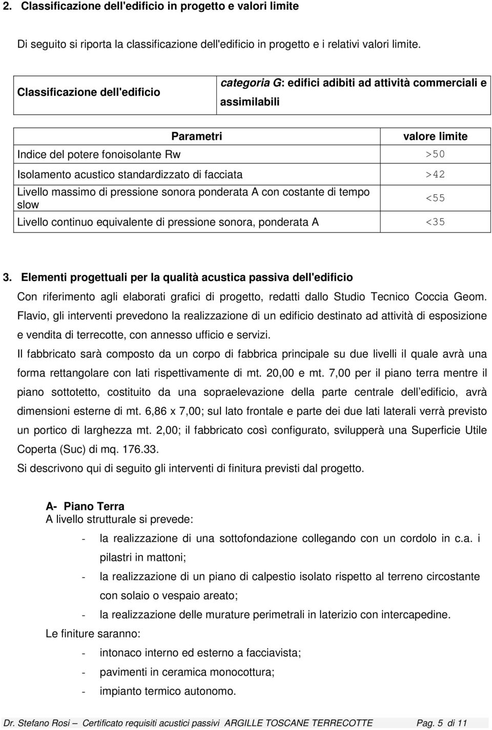 facciata >42 Livello massimo di pressione sonora ponderata A con costante di tempo slow Livello continuo equivalente di pressione sonora, ponderata A <35 <55 3.