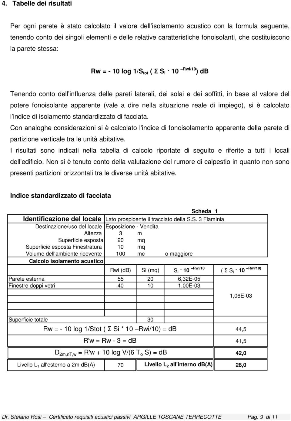 potere fonoisolante apparente (vale a dire nella situazione reale di impiego), si è calcolato l indice di isolamento standardizzato di facciata.