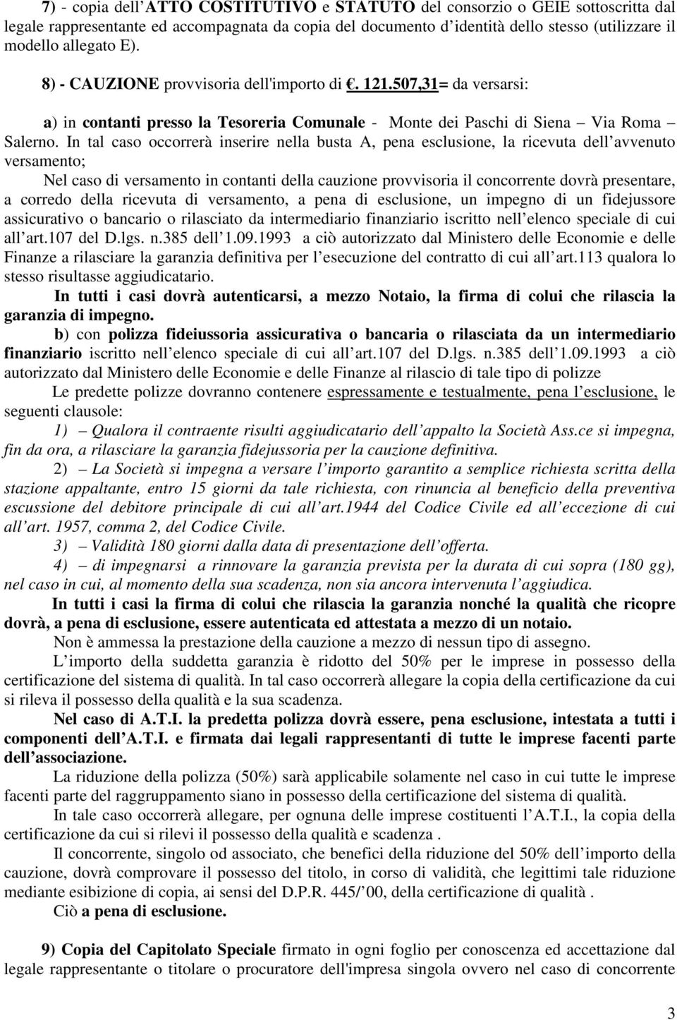 In tal caso occorrerà inserire nella busta A, pena esclusione, la ricevuta dell avvenuto versamento; Nel caso di versamento in contanti della cauzione provvisoria il concorrente dovrà presentare, a