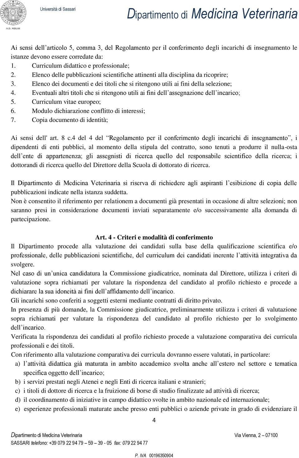 Eventuali altri titoli che si ritengono utili ai fini dell assegnazione dell incarico; 5. Curriculum vitae europeo; 6. Modulo dichiarazione conflitto di interessi; 7.