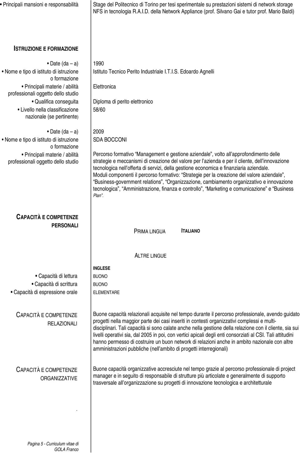 RUZIONE E FORMAZIONE Date (da a) 1990 Nome e tipo di istituto di istruzione Istituto Tecnico Perito Industriale I.T.I.S.