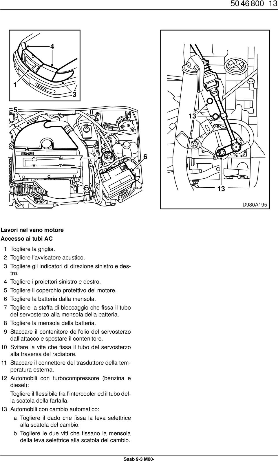 7 Togliere la staffa di bloccaggio che fissa il tubo del servosterzo alla mensola della batteria. 8 Togliere la mensola della batteria.