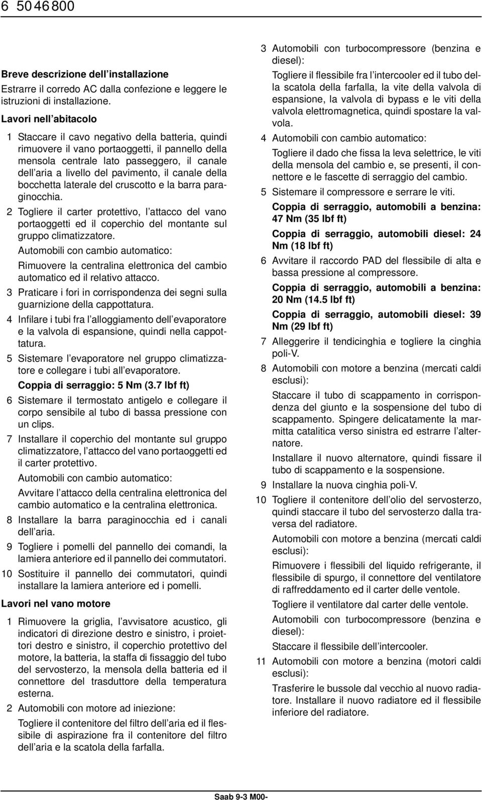 il canale della bocchetta laterale del cruscotto e la barra paraginocchia. 2 Togliere il carter protettivo, l attacco del vano portaoggetti ed il coperchio del montante sul gruppo climatizzatore.