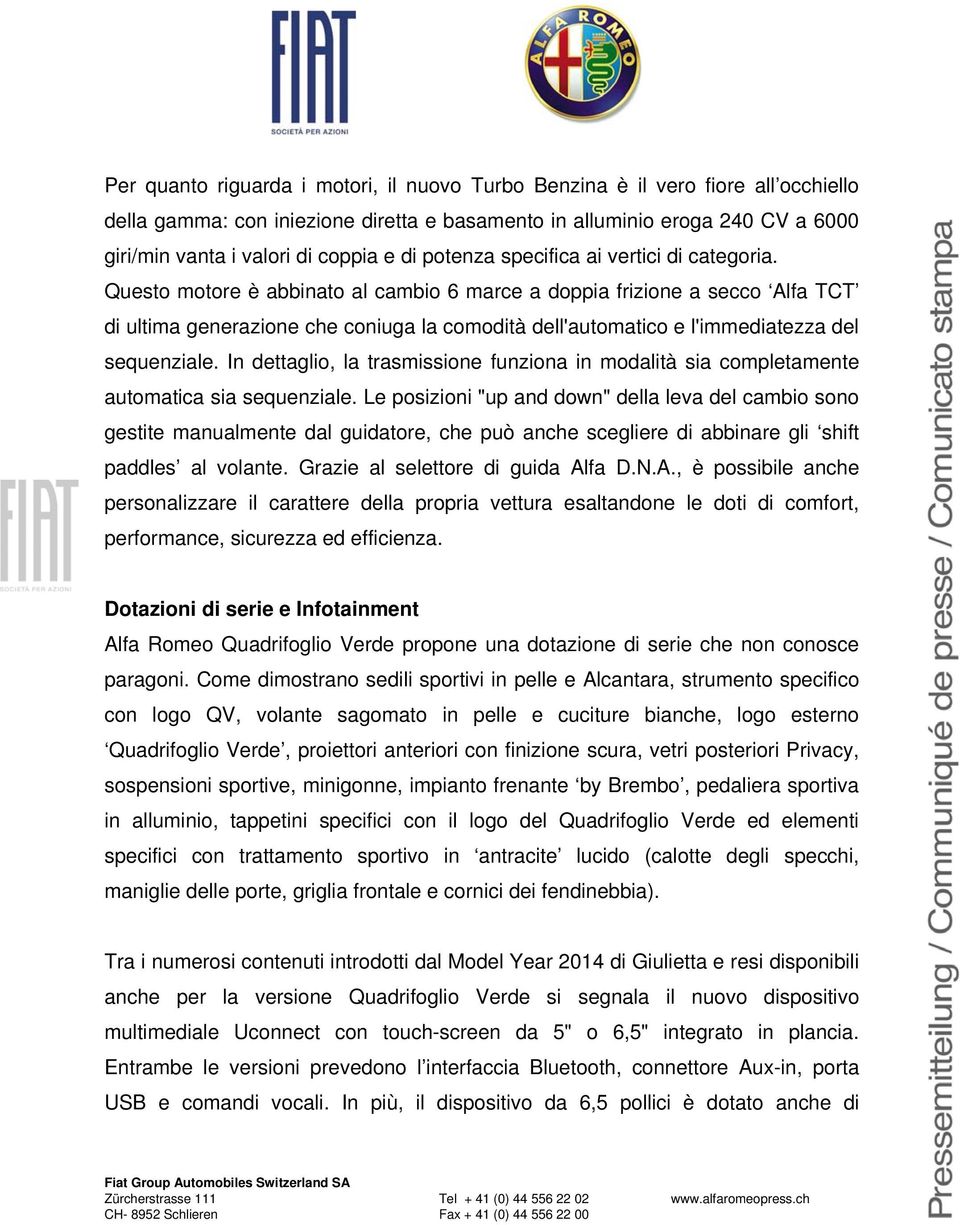 Questo motore è abbinato al cambio 6 marce a doppia frizione a secco Alfa TCT di ultima generazione che coniuga la comodità dell'automatico e l'immediatezza del sequenziale.