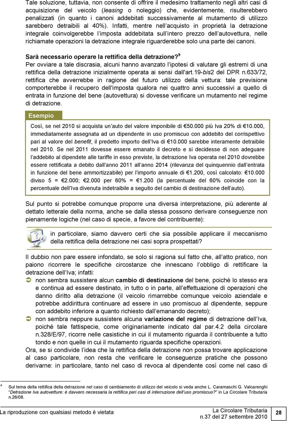 Infatti, mentre nell acquisto in proprietà la detrazione integrale coinvolgerebbe l imposta addebitata sull intero prezzo dell autovettura, nelle richiamate operazioni la detrazione integrale