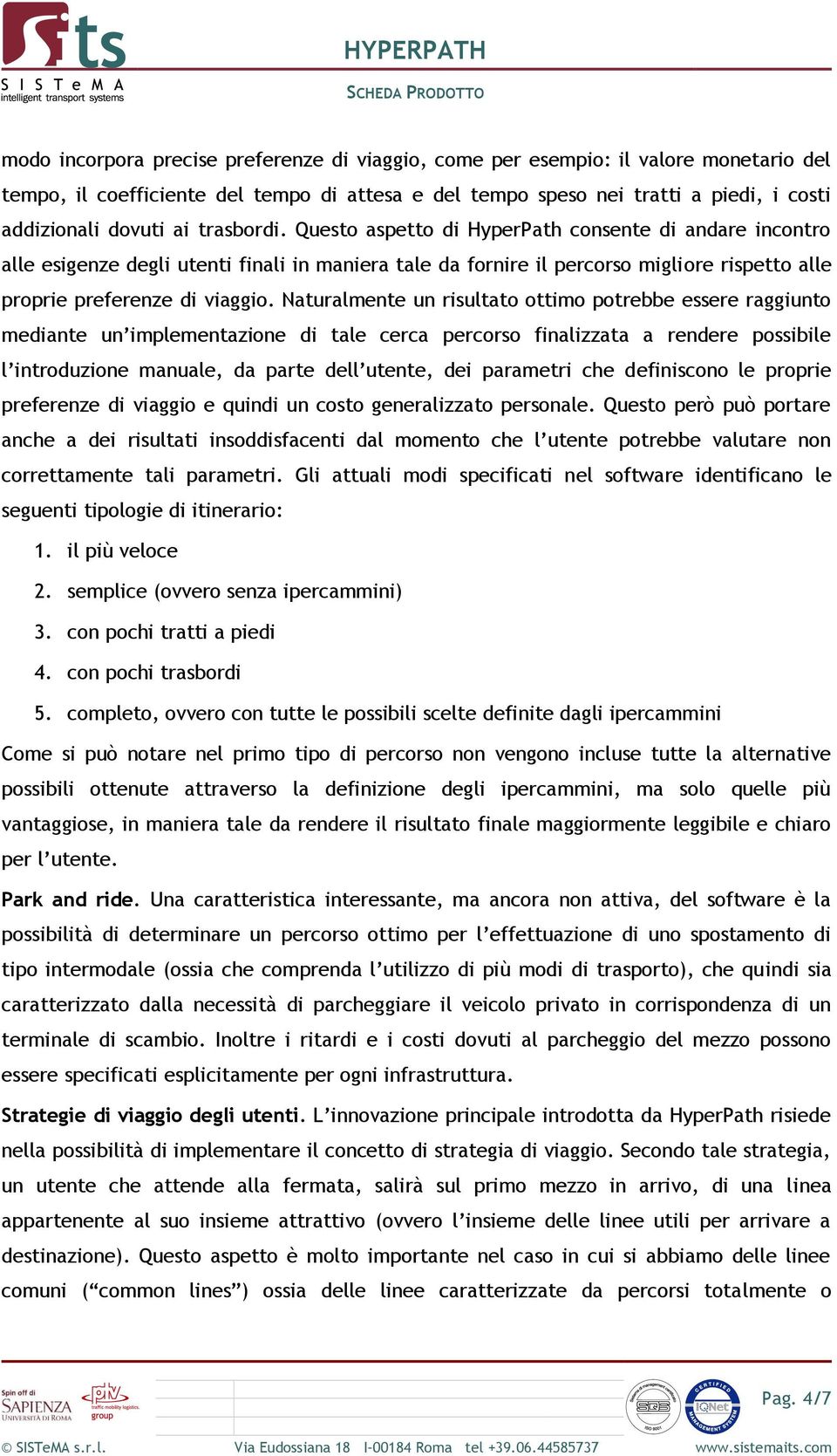 Naturalmente un risultato ottimo potrebbe essere raggiunto mediante un implementazione di tale cerca percorso finalizzata a rendere possibile l introduzione manuale, da parte dell utente, dei