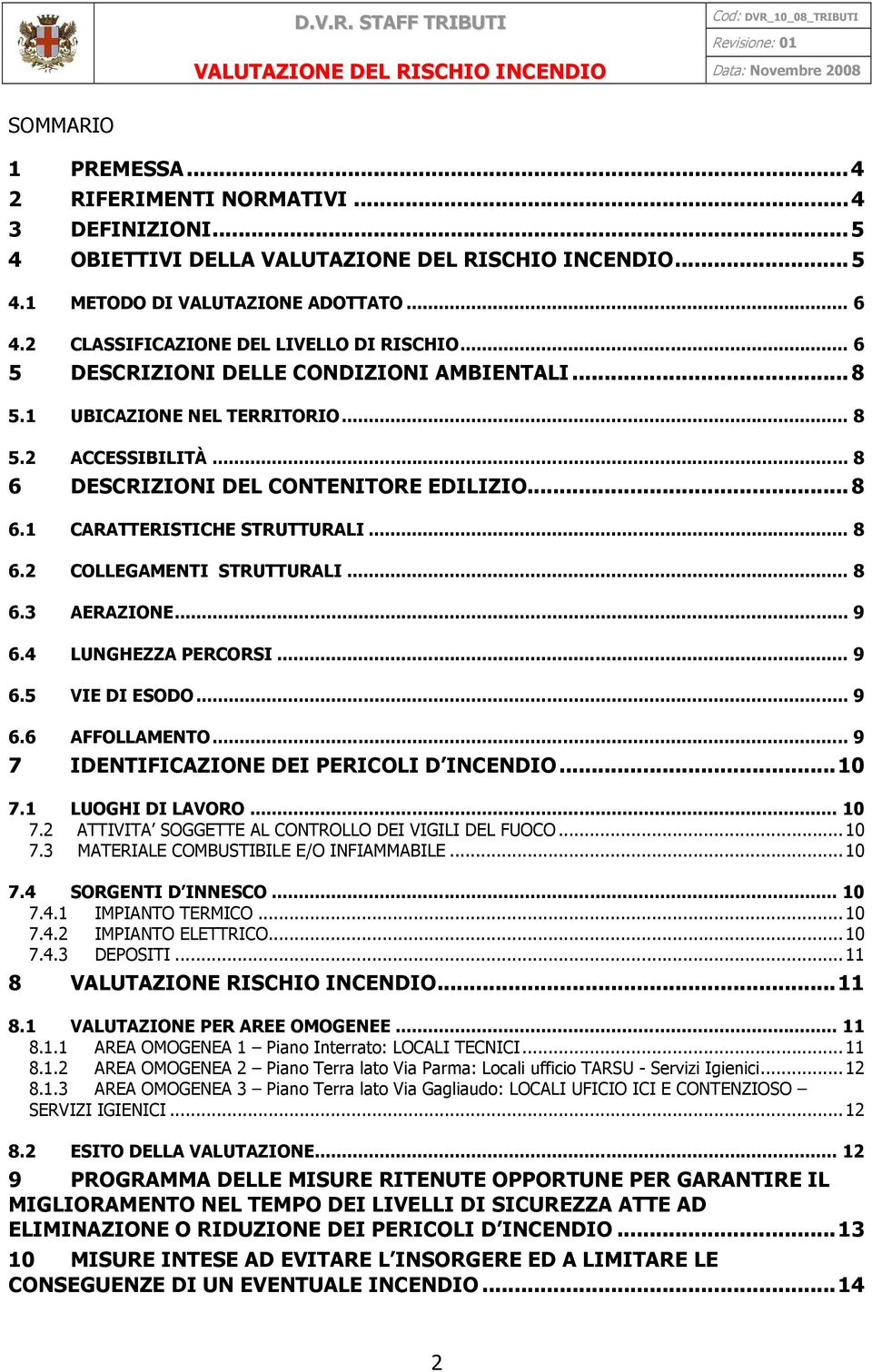 .. 8 6.2 COLLEGAMENTI STRUTTURALI... 8 6.3 AERAZIONE... 9 6.4 LUNGHEZZA PERCORSI... 9 6.5 VIE DI ESODO... 9 6.6 AFFOLLAMENTO... 9 7 IDENTIFICAZIONE DEI PERICOLI D INCENDIO...10 7.1 LUOGHI DI LAVORO.