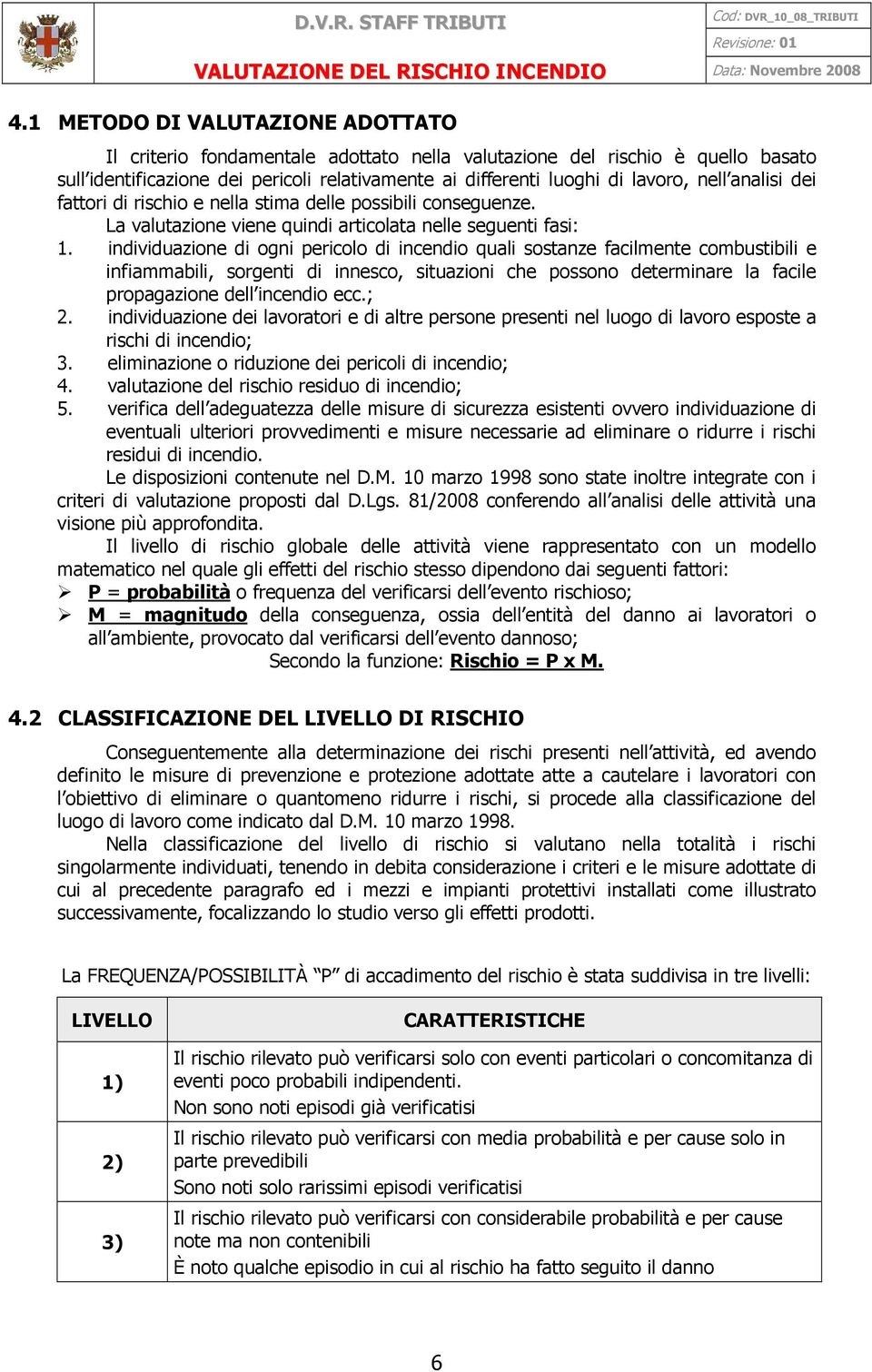 individuazione di ogni pericolo di incendio quali sostanze facilmente combustibili e infiammabili, sorgenti di innesco, situazioni che possono determinare la facile propagazione dell incendio ecc.; 2.