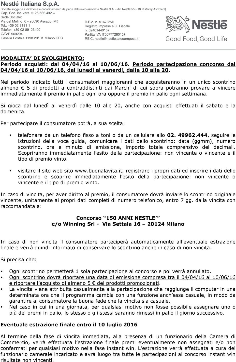 il premio in palio ogni ora oppure il premio in palio ogni settimana. Si gioca dal lunedì al venerdì dalle 10 alle 20, anche con acquisti effettuati il sabato e la domenica.