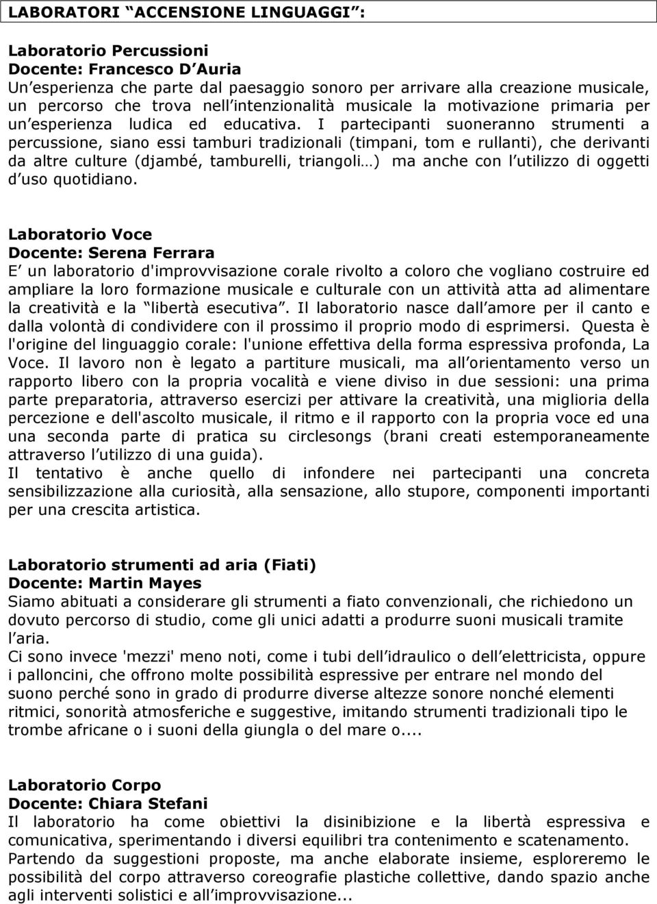 I partecipanti suoneranno strumenti a percussione, siano essi tamburi tradizionali (timpani, tom e rullanti), che derivanti da altre culture (djambé, tamburelli, triangoli ) ma anche con l utilizzo