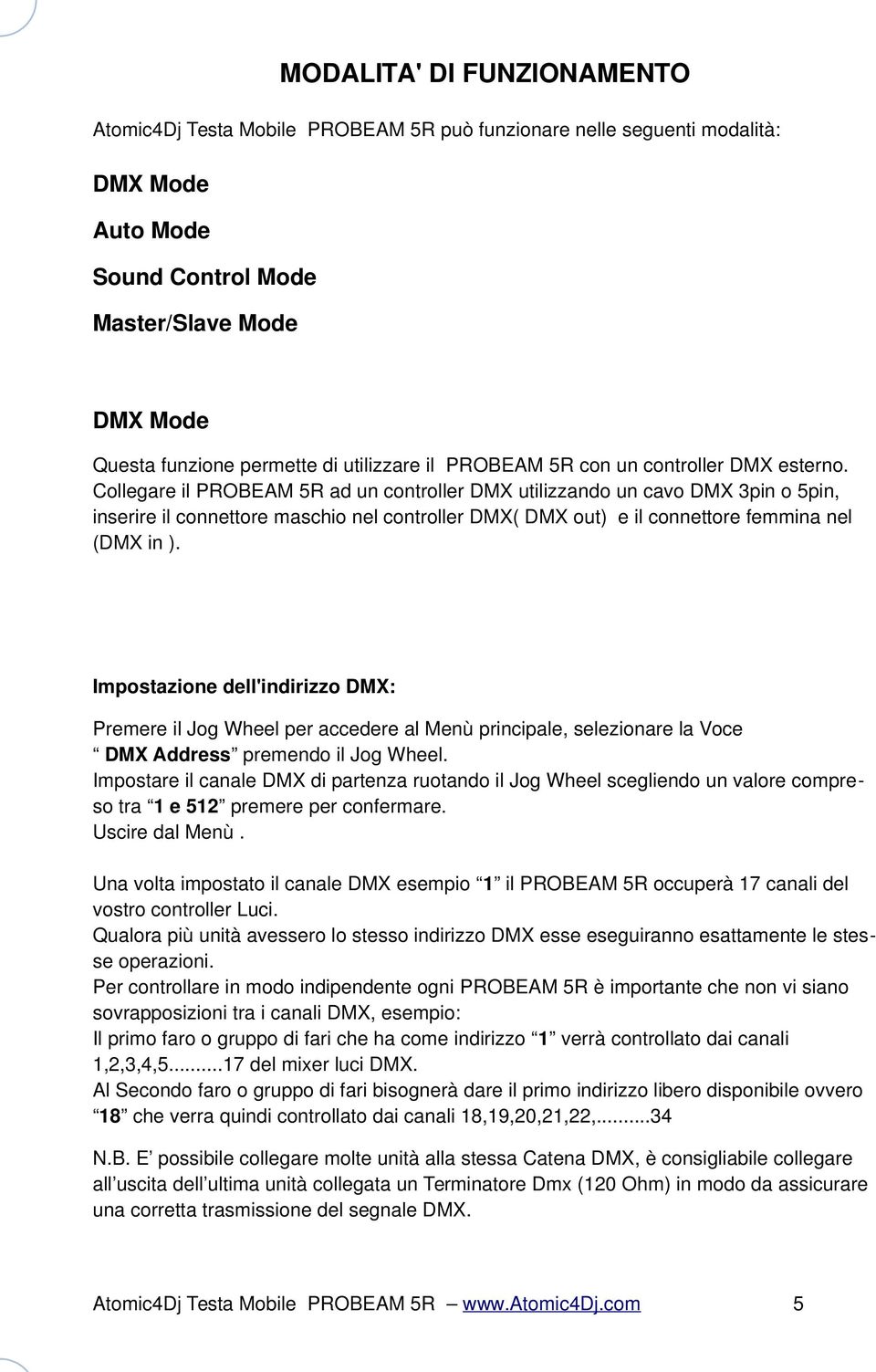 Collegare il PROBEAM 5R ad un controller DMX utilizzando un cavo DMX 3pin o 5pin, inserire il connettore maschio nel controller DMX( DMX out) e il connettore femmina nel (DMX in ).