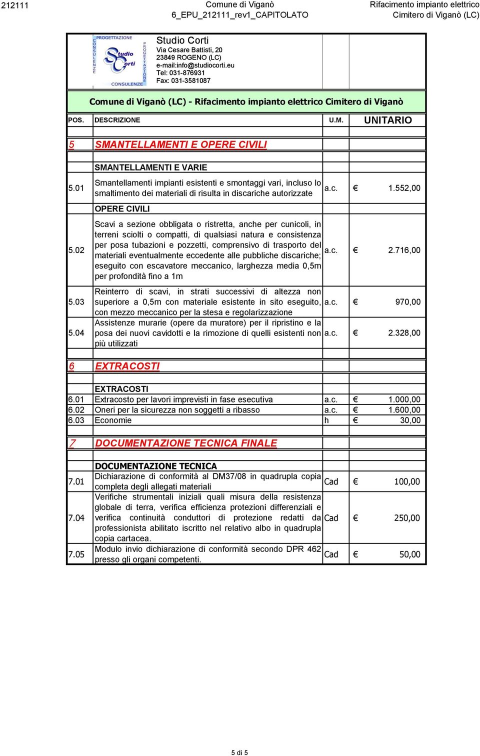 552,00 Scavi a sezione obbligata o ristretta, anche per cunicoli, in terreni sciolti o compatti, di qualsiasi natura e consistenza per posa tubazioni e pozzetti, comprensivo di trasporto del a.c. materiali eventualmente eccedente alle pubbliche discariche; 2.