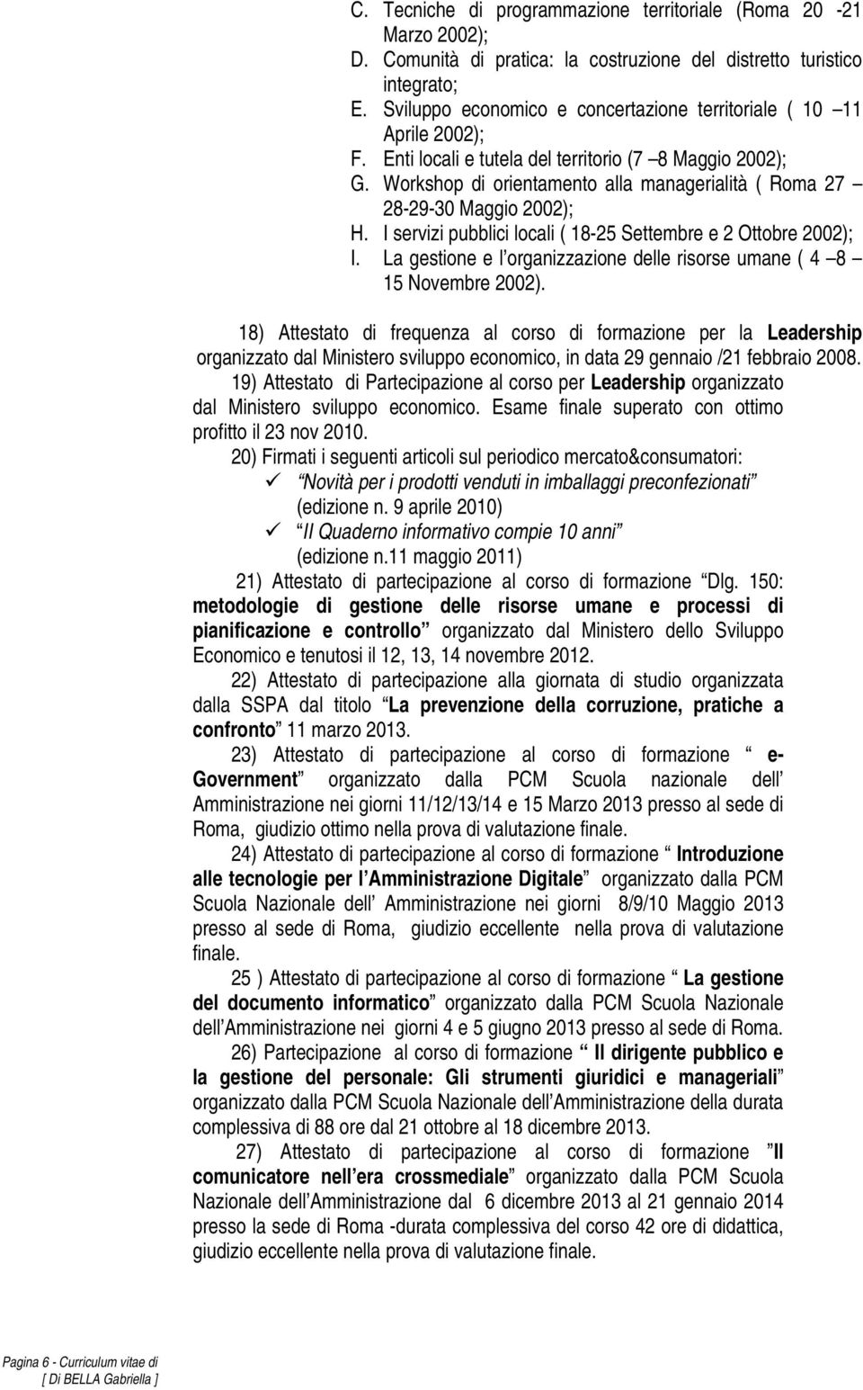 Workshop di orientamento alla managerialità ( Roma 27 28-29-30 Maggio 2002); H. I servizi pubblici locali ( 18-25 Settembre e 2 Ottobre 2002); I.