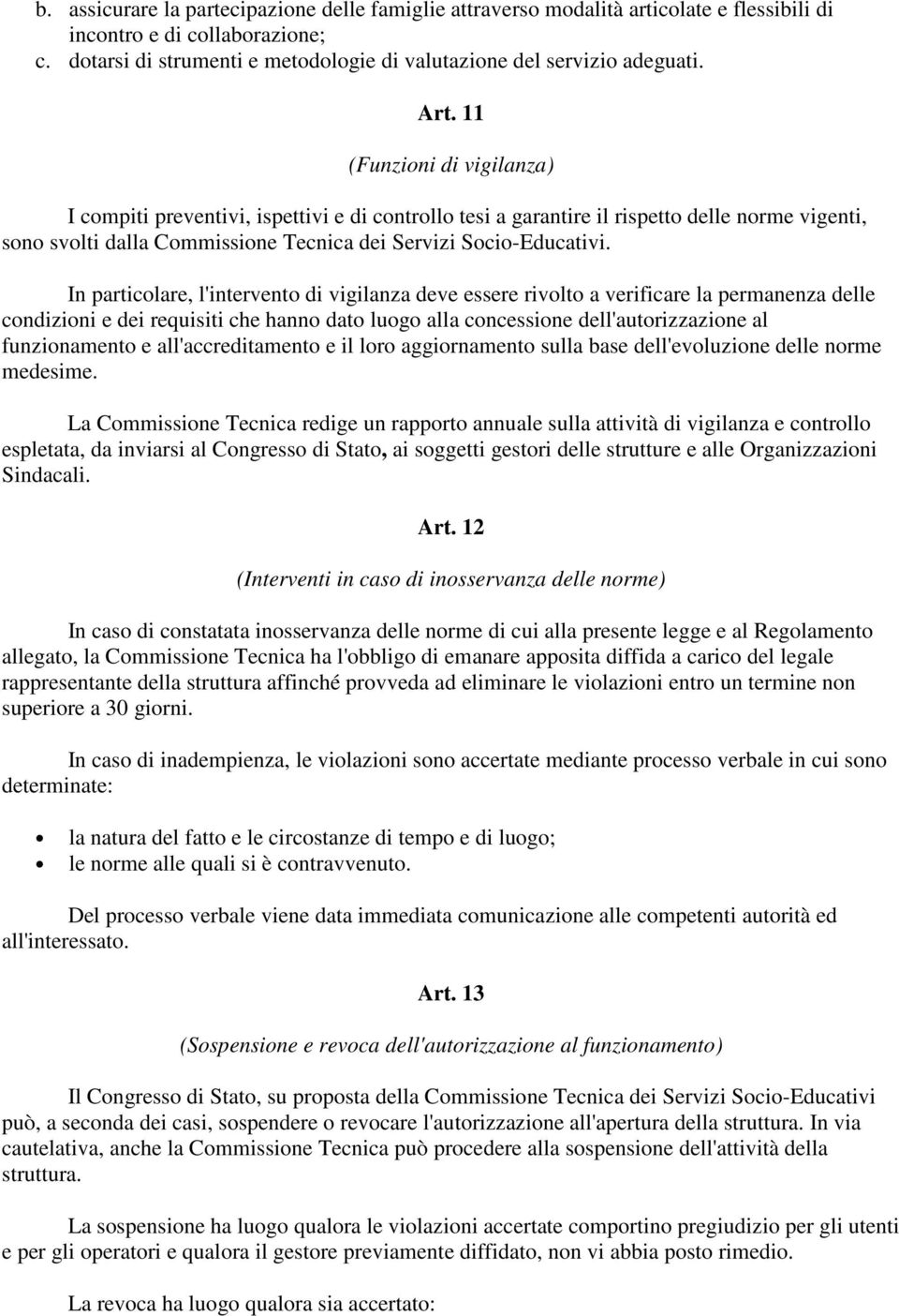 In particolare, l'intervento di vigilanza deve essere rivolto a verificare la permanenza delle condizioni e dei requisiti che hanno dato luogo alla concessione dell'autorizzazione al funzionamento e