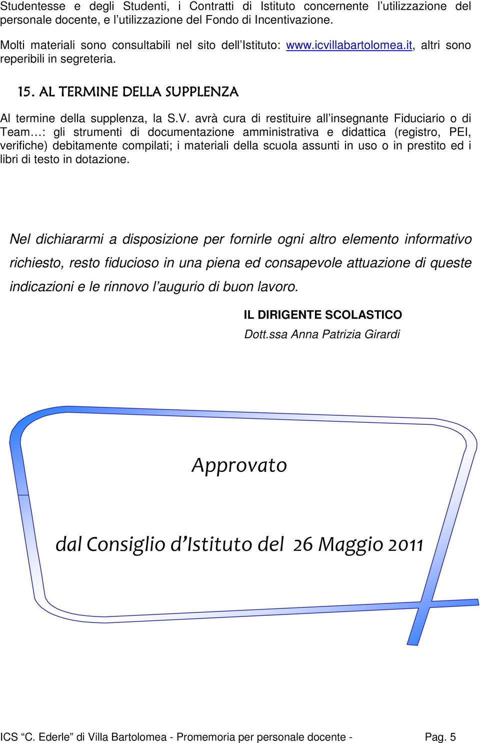 avrà cura di restituire all insegnante Fiduciario o di Team : gli strumenti di documentazione amministrativa e didattica (registro, PEI, verifiche) debitamente compilati; i materiali della scuola