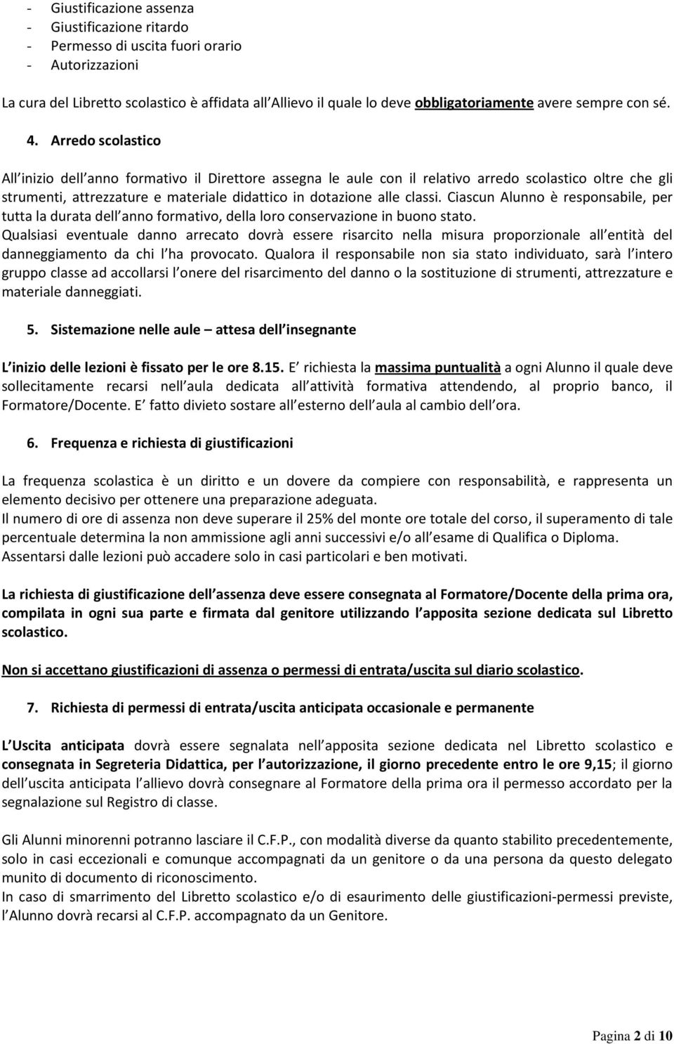 Arredo scolastico All inizio dell anno formativo il Direttore assegna le aule con il relativo arredo scolastico oltre che gli strumenti, attrezzature e materiale didattico in dotazione alle classi.