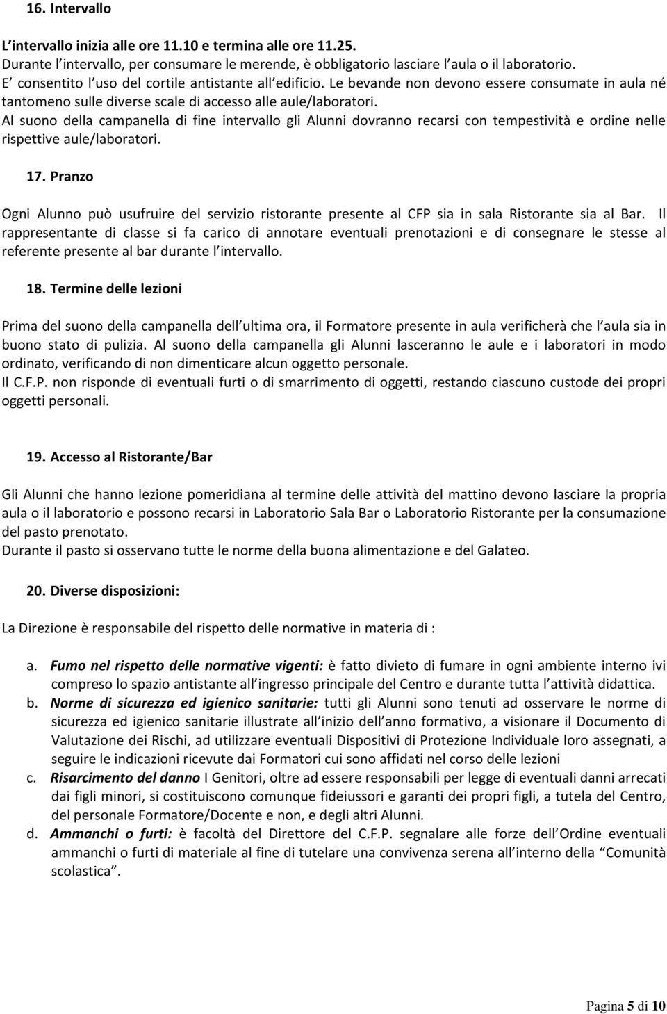 Al suono della campanella di fine intervallo gli Alunni dovranno recarsi con tempestività e ordine nelle rispettive aule/laboratori. 17.