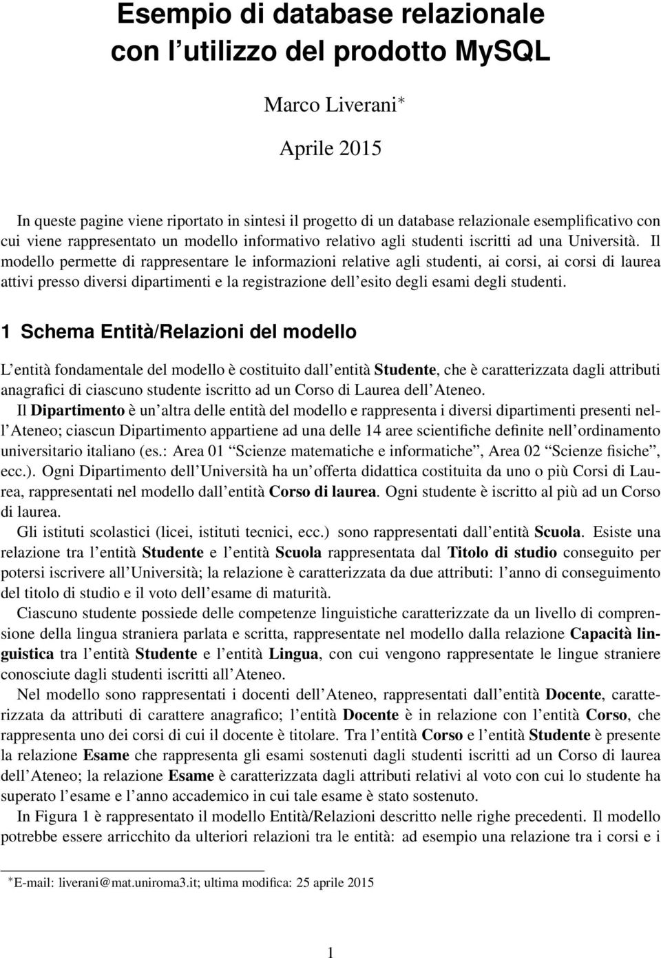 Il modello permette di rappresentare le informazioni relative agli studenti, ai corsi, ai corsi di laurea attivi presso diversi dipartimenti e la registrazione dell esito degli esami degli studenti.