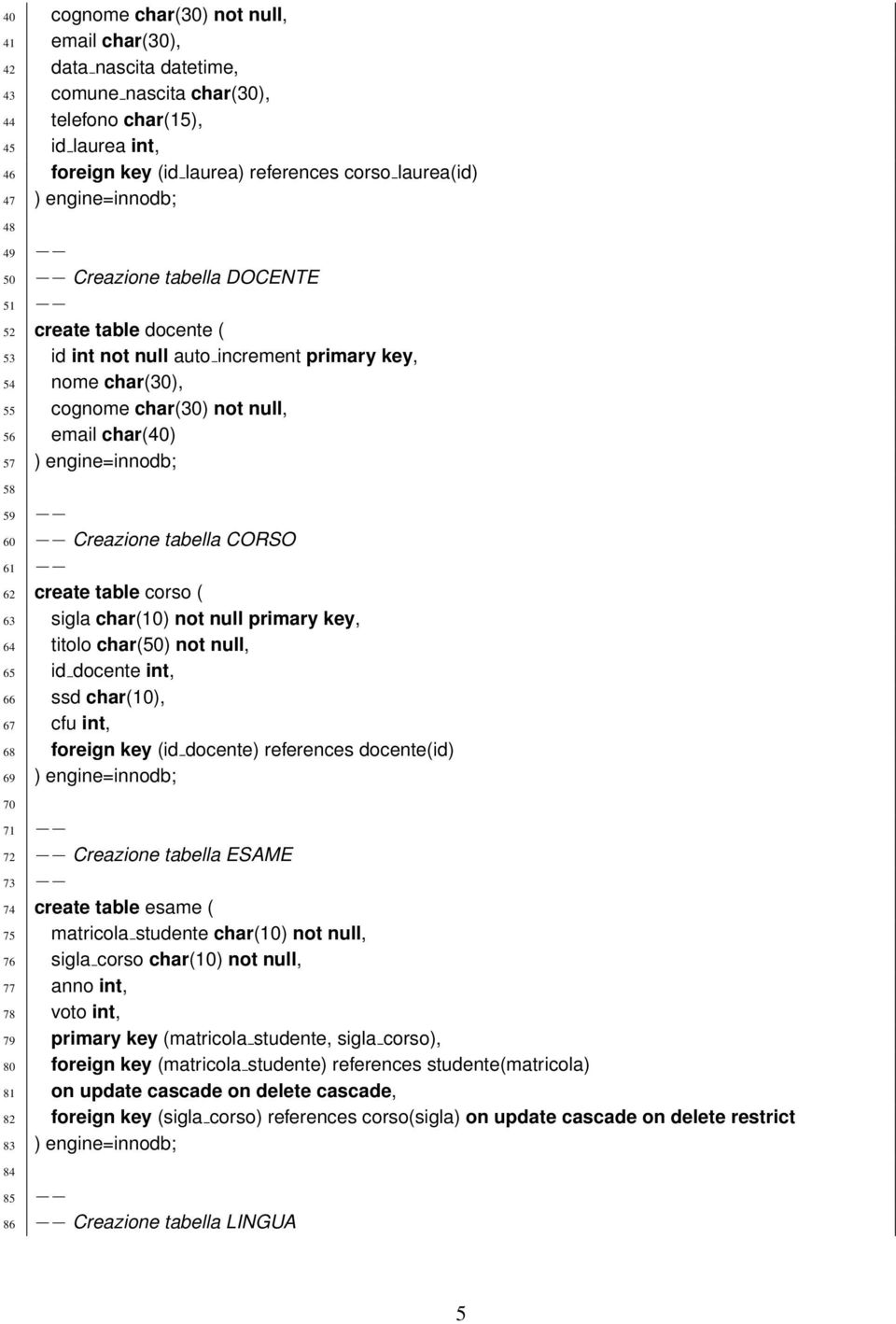 ) engine=innodb; 58 59 60 Creazione tabella CORSO 61 62 create table corso ( 63 sigla char(10) not null primary key, 64 titolo char(50) not null, 65 id docente int, 66 ssd char(10), 67 cfu int, 68