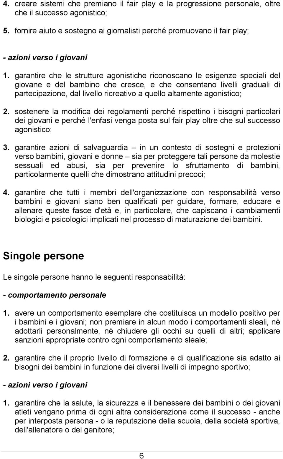 garantire che le strutture agonistiche riconoscano le esigenze speciali del giovane e del bambino che cresce, e che consentano livelli graduali di partecipazione, dal livello ricreativo a quello