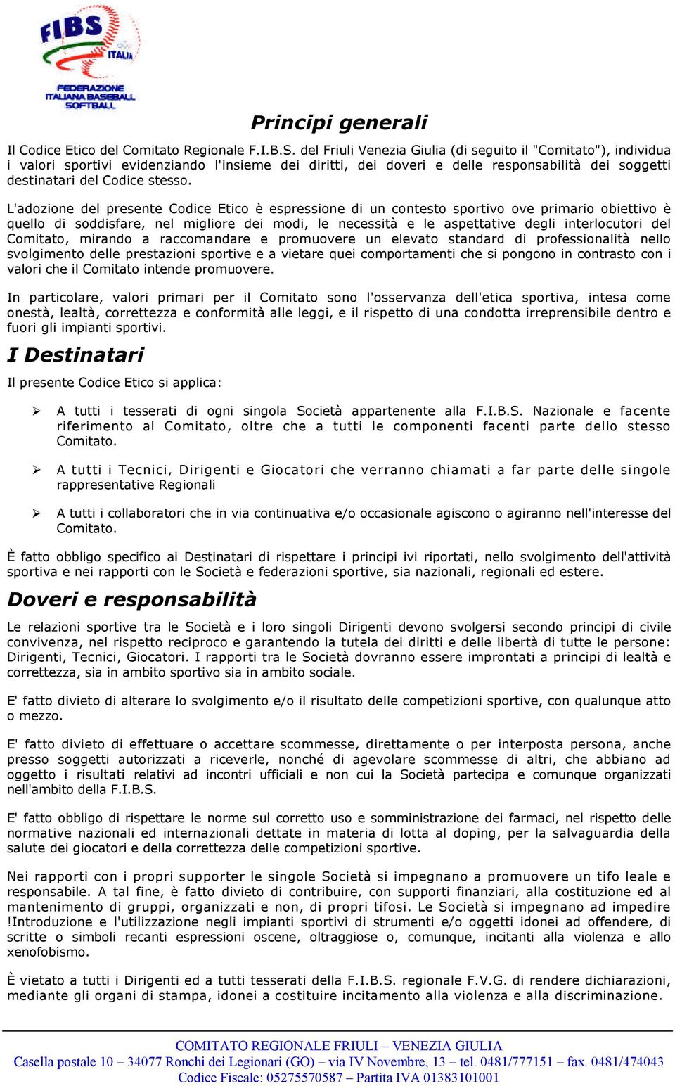 L'adozione del presente Codice Etico è espressione di un contesto sportivo ove primario obiettivo è quello di soddisfare, nel migliore dei modi, le necessità e le aspettative degli interlocutori del